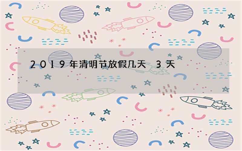 2019年清明节放假几天 3天